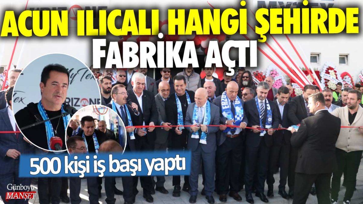 Acun Ilıcalı hangi şehirde fabrika açtı? 500 kişi iş başı yaptı