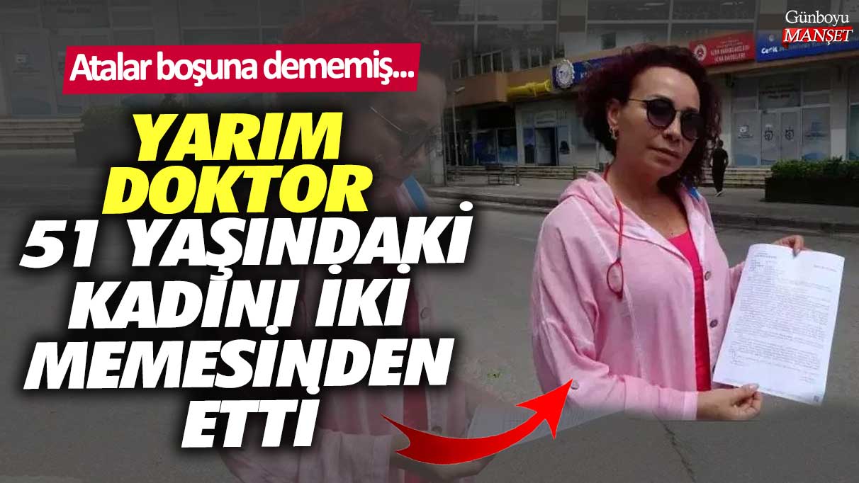 Atalar boşuna dememiş... Yarım doktor 51 yaşındaki kadını iki memesinden etti