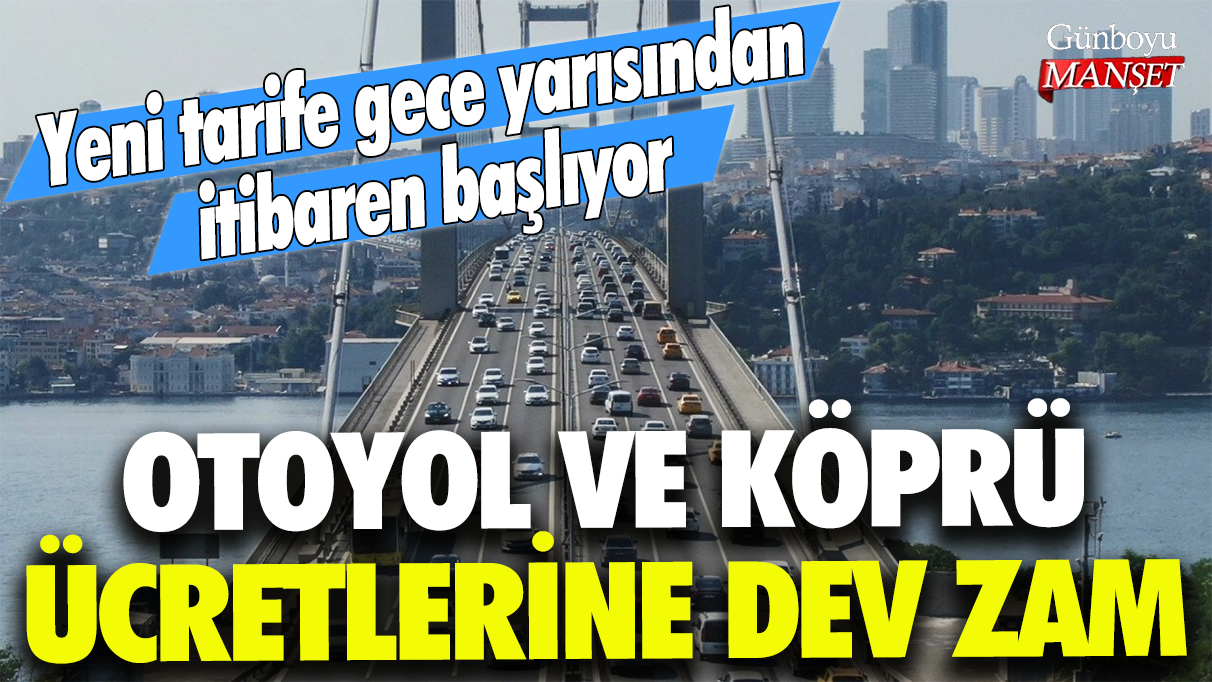 Otoyol ve köprü ücretlerine dev zam: Yeni tarife gece yarısından itibaren başlayacak