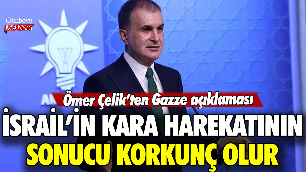 Ömer Çelik: İsrail'in kara harekatının sonucu korkunç olur