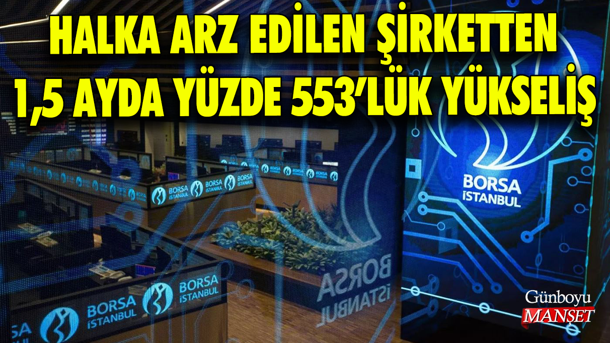 Halka arz edilen şirketten 1,5 ayda yüzde 553’lük yükseliş