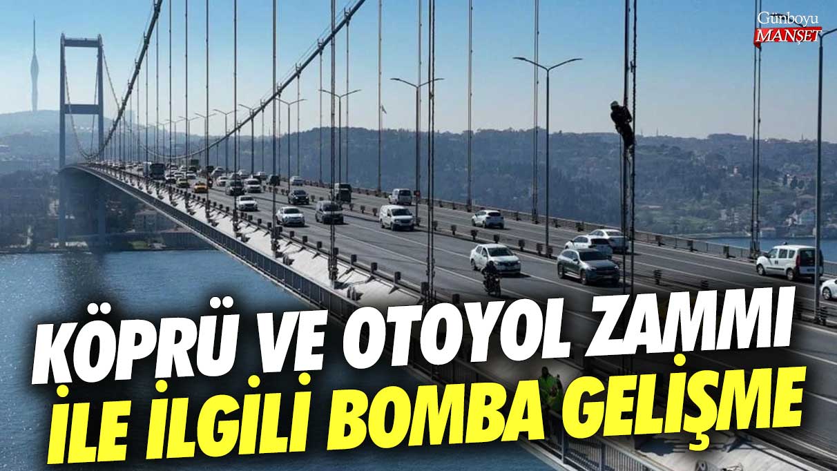 Köprü ve otoyol zammı ile ilgili bomba gelişme