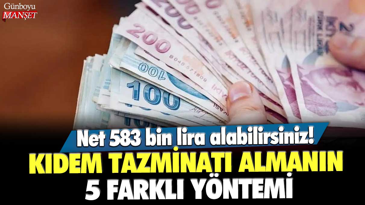 Kıdem tazminatı almanın 5 farklı yöntemi! Net 583 bin lira alabilirsiniz