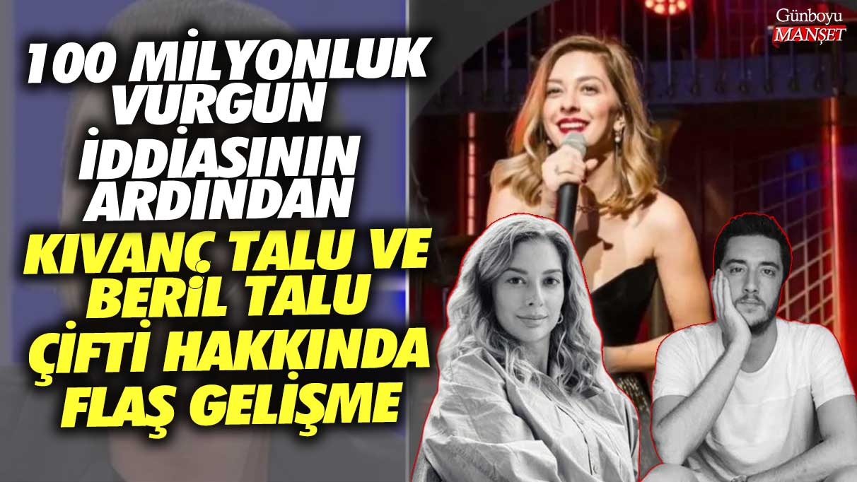 100 milyonluk vurgun iddiasının ardından Kıvanç Talu ve Beril Talu çifti hakkında flaş gelişme