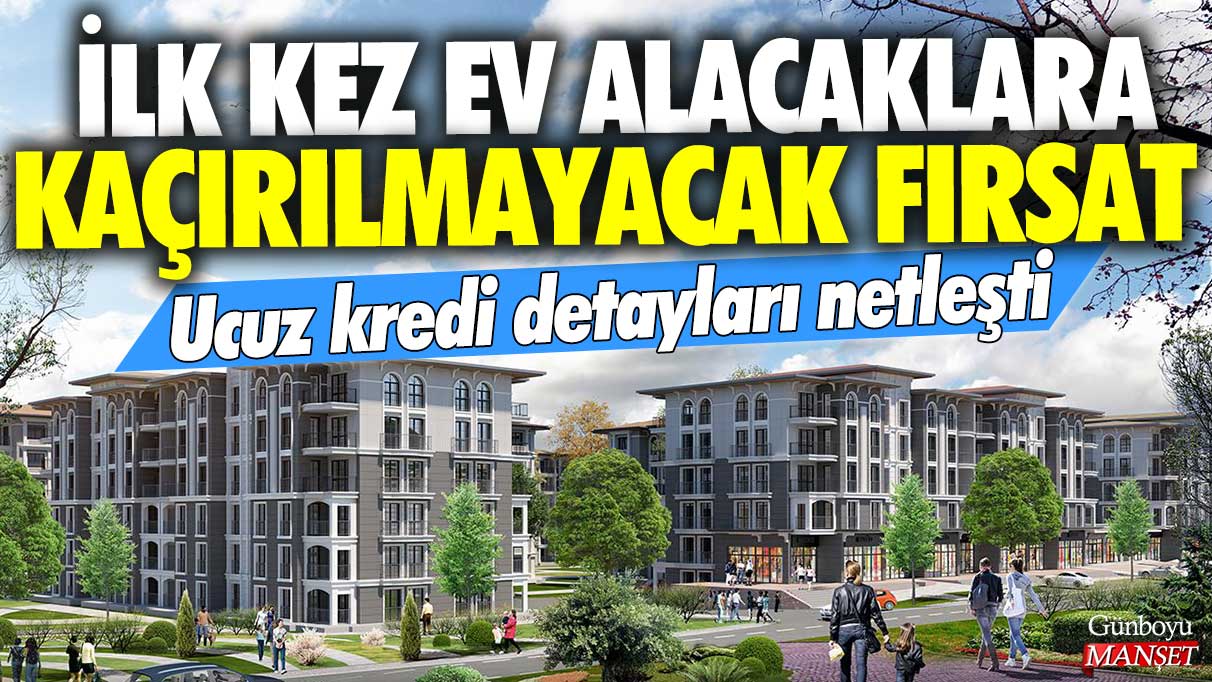 İlk kez ev alacaklara kaçırılmayacak fırsat: Ucuz kredi detayları netleşti