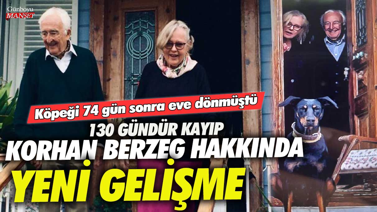 Köpeği 74 gün sonra eve dönmüştü! 130 gündür kayıp Korhan Berzeg hakkında yeni gelişme!