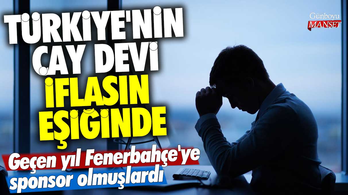 Türkiye'nin çay devi iflasın eşiğinde! Geçen yıl Fenerbahçe'ye sponsor olmuşlardı