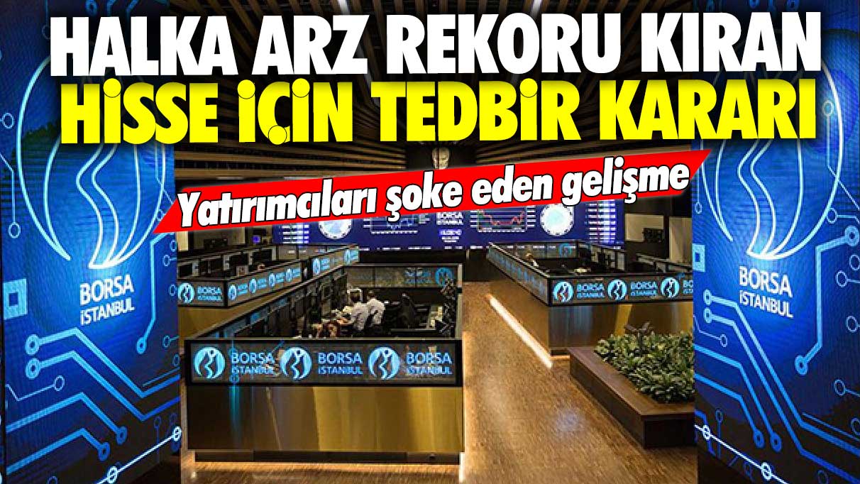 Halka arz rekoru kıran hisse için tedbir kararı! Yatırımcıları şoke eden gelişme