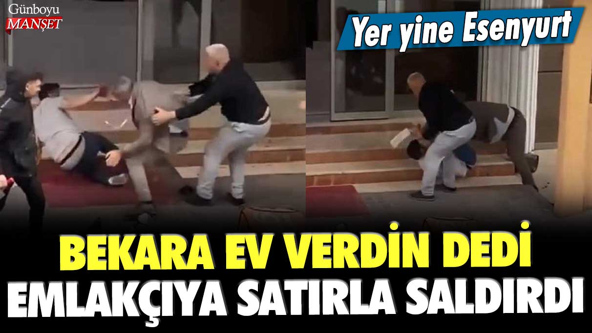 Bekara ev verdin dedi emlakçıya satırla saldırdı: Yer yine Esenyurt