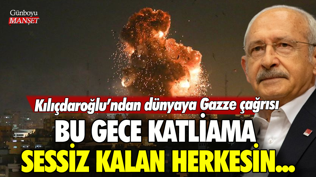 Kılıçdaroğlu'ndan dünyaya Gazze çağrısı: 'Bu gece katliama sessiz kalan herkesin...'