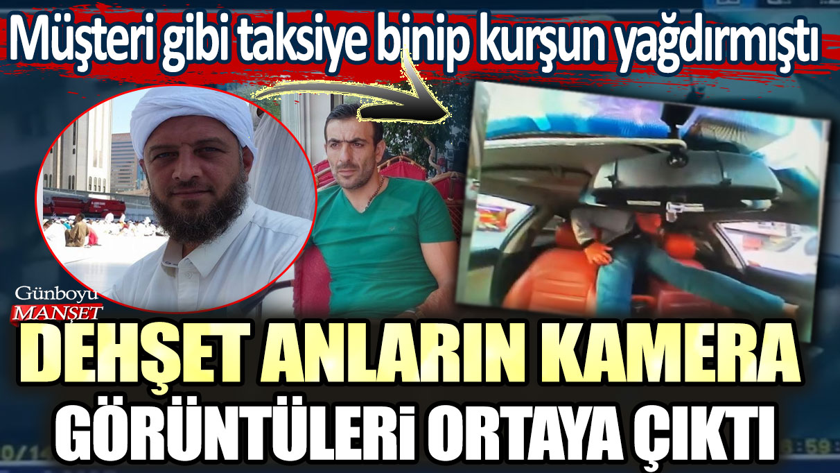 Müşteri gibi taksiye binip kurşun yağdırmıştı:  Dehşet anların kamera görüntüleri ortaya çıktı! Cinayetin sebebi şoke etti...