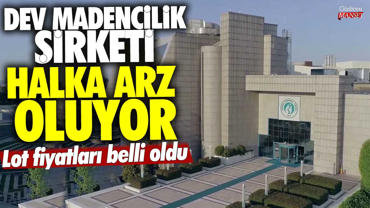 Dev madencilik şirketi halka arz oluyor! Lot fiyatları belli oldu