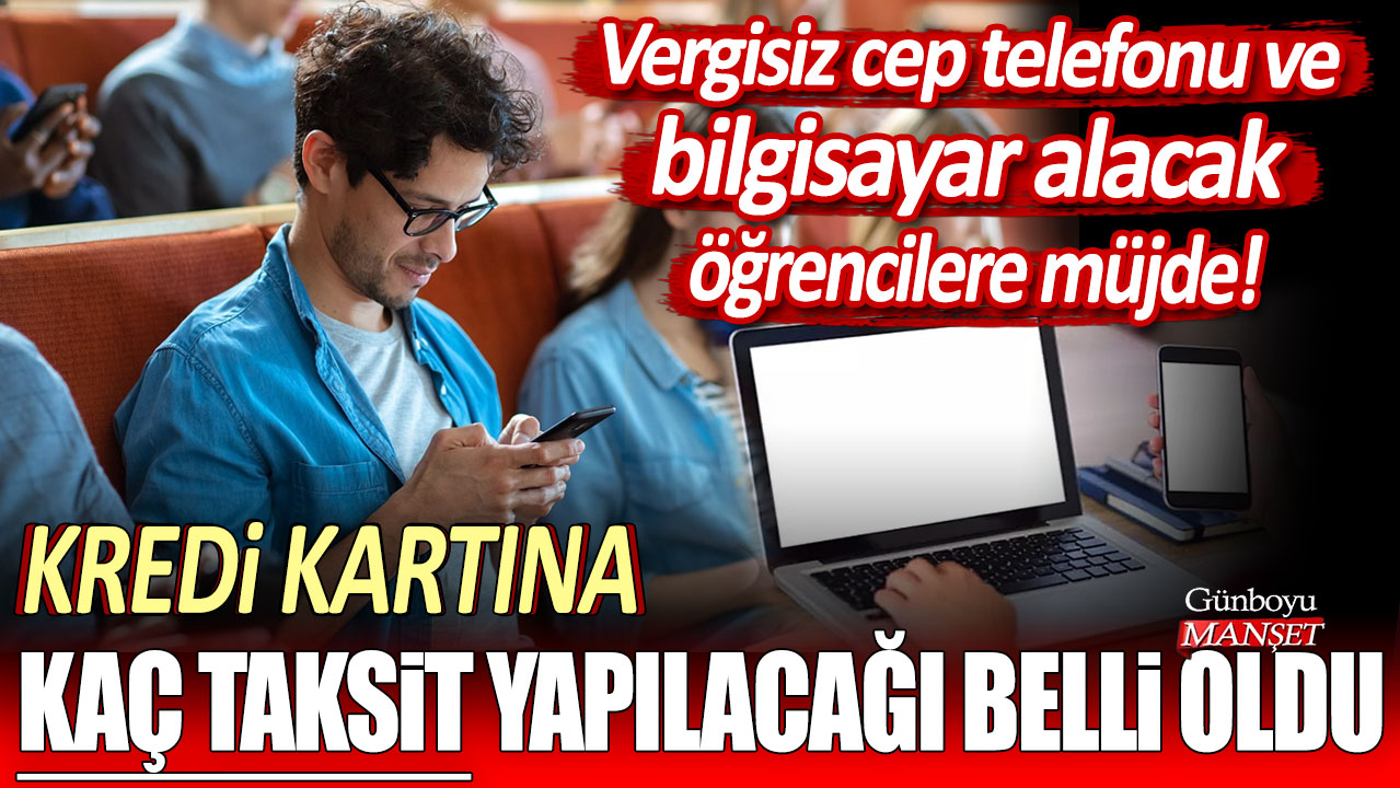 Vergisiz cep telefonu ve bilgisayar alacak öğrencilere müjde! Kredi kartına kaç taksit yapılacağı belli oldu