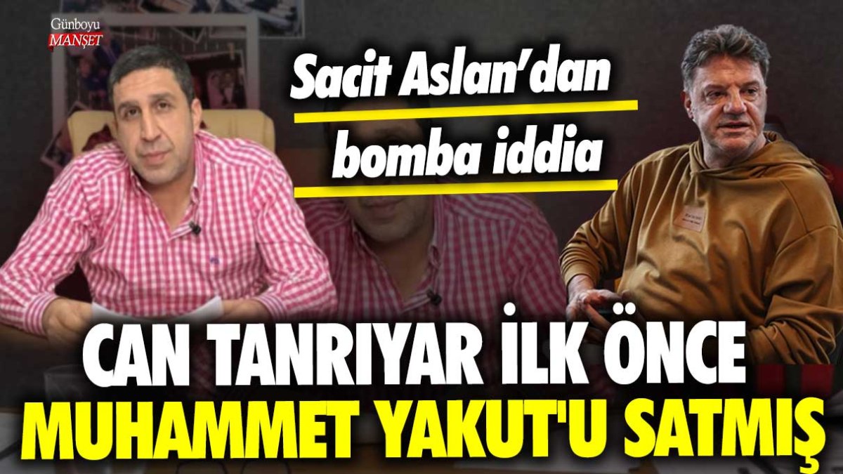 Sacit Aslan'dan bomba iddia: Can Tanrıyar ilk önce Muhammet Yakut'u satmış