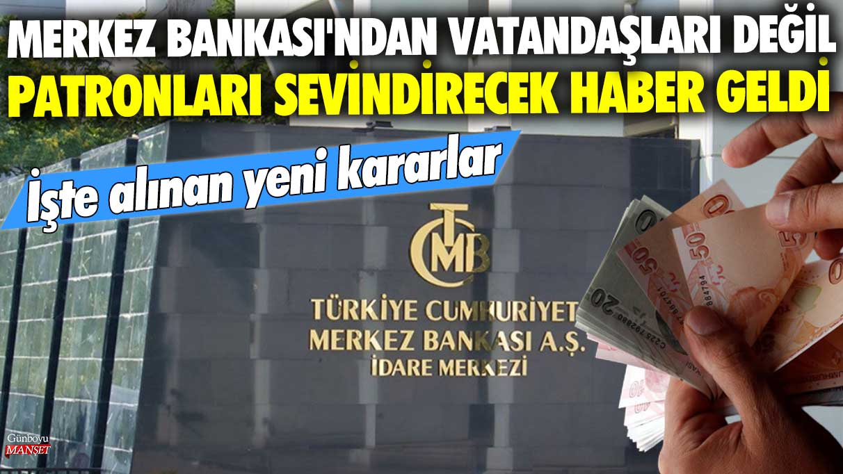 Merkez Bankası'ndan vatandaşları değil patronları sevindirecek haber geldi! İşte alınan yeni kararlar