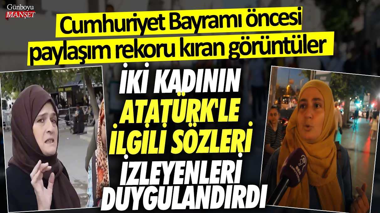 İki kadının Atatürk'le ilgili sözleri izleyenleri duygulandırdı! Cumhuriyet Bayramı öncesi paylaşım rekoru kıran görüntüler