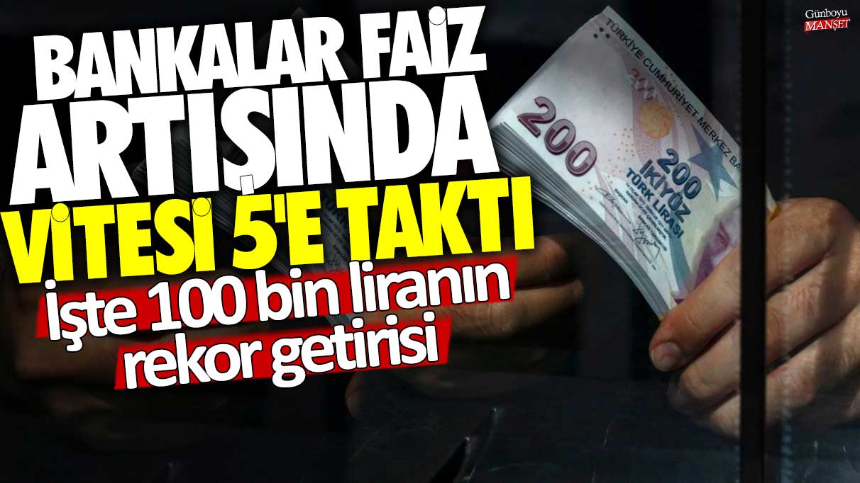 Bankalar faiz artışında vitesi 5'e taktı! İşte 100 bin liranın rekor getirisi