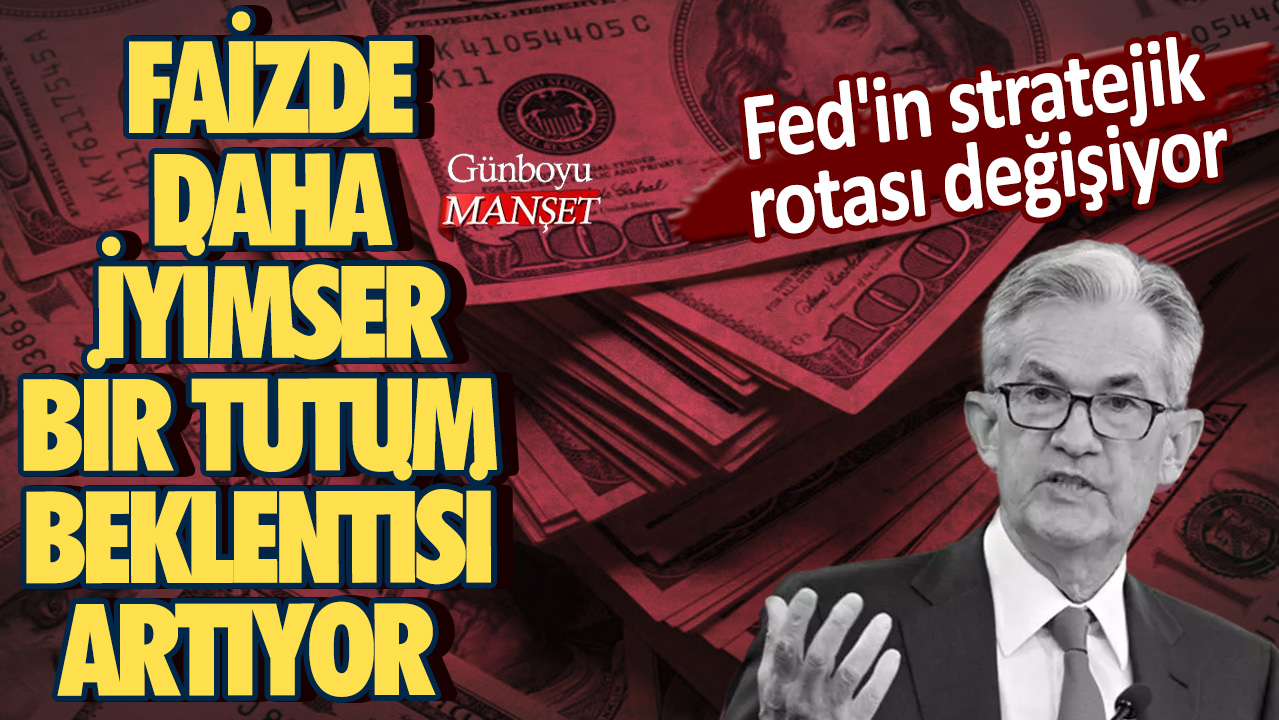 Fed'in stratejik rotası değişiyor! Faizde daha iyimser bir tutum beklentisi artıyor