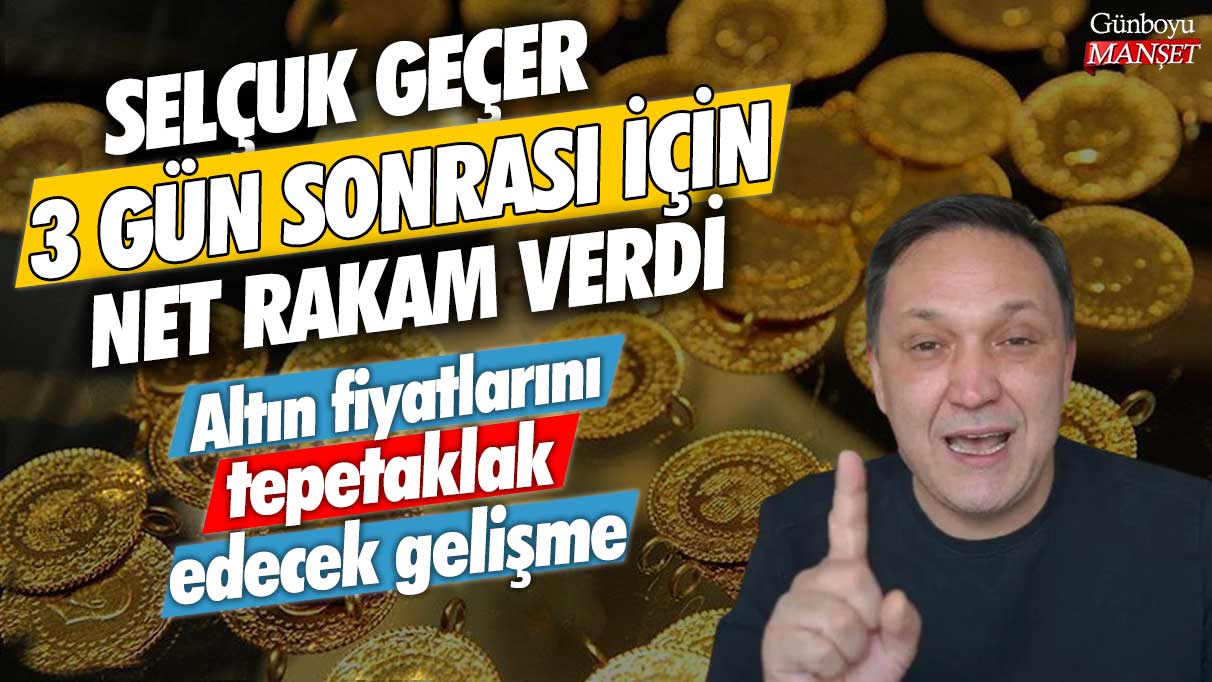 Altın fiyatlarını tepetaklak edecek gelişme: Selçuk Geçer 3 gün sonrası için net rakam verdi