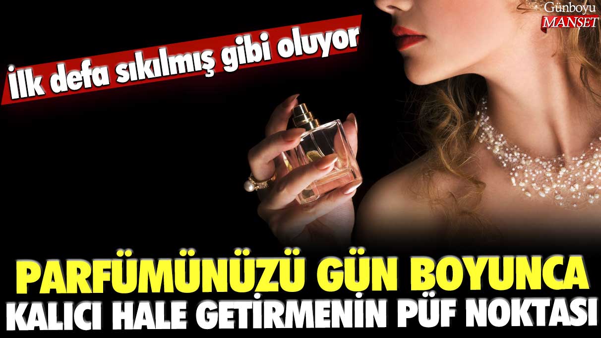 Parfümünüzü gün boyunca kalıcı hale getirmenin püf noktası: İlk defa sıkılmış gibi oluyor