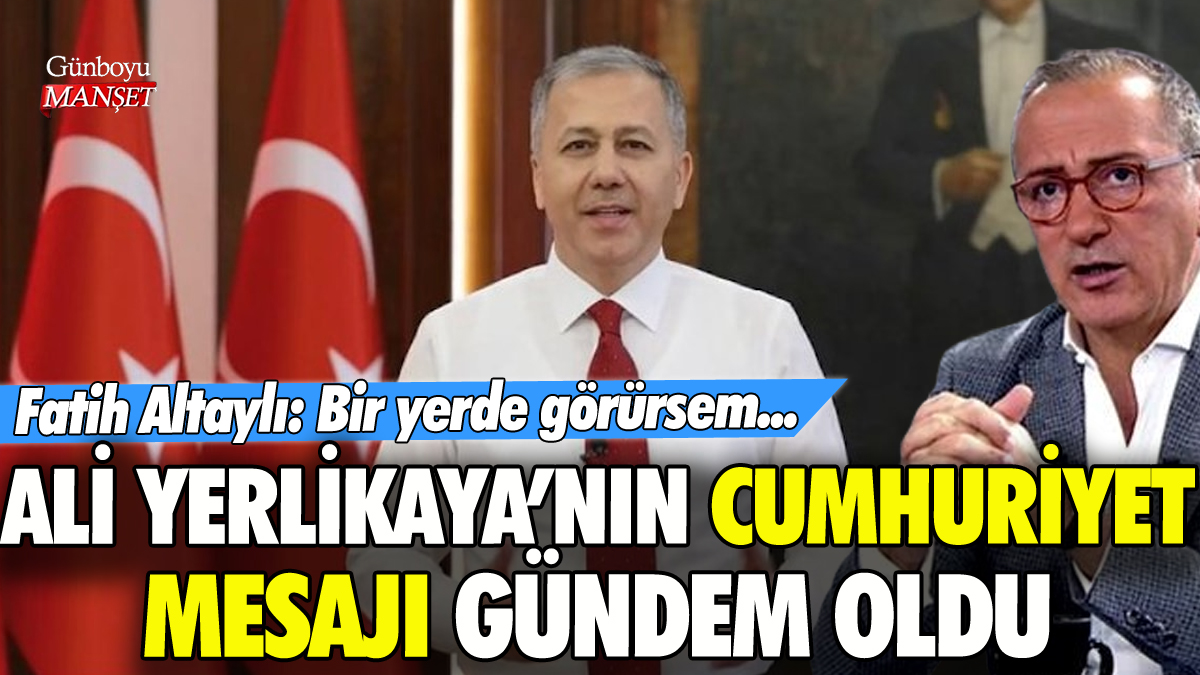 Ali Yerlikaya'nın Cumhuriyet mesajı gündem oldu! Fatih Altaylı: Bir yerde görürsem...