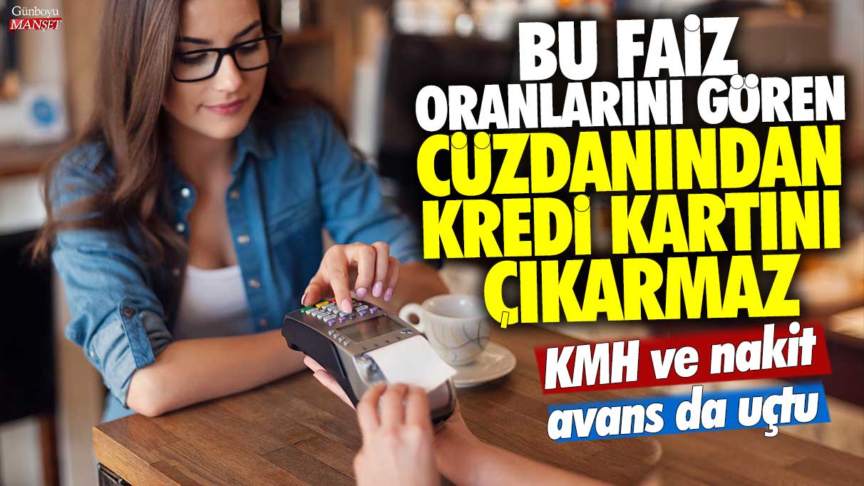 Bu faiz oranlarını gören cüzdanından kredi kartını çıkarmaz! KMH ve nakit avans da uçtu