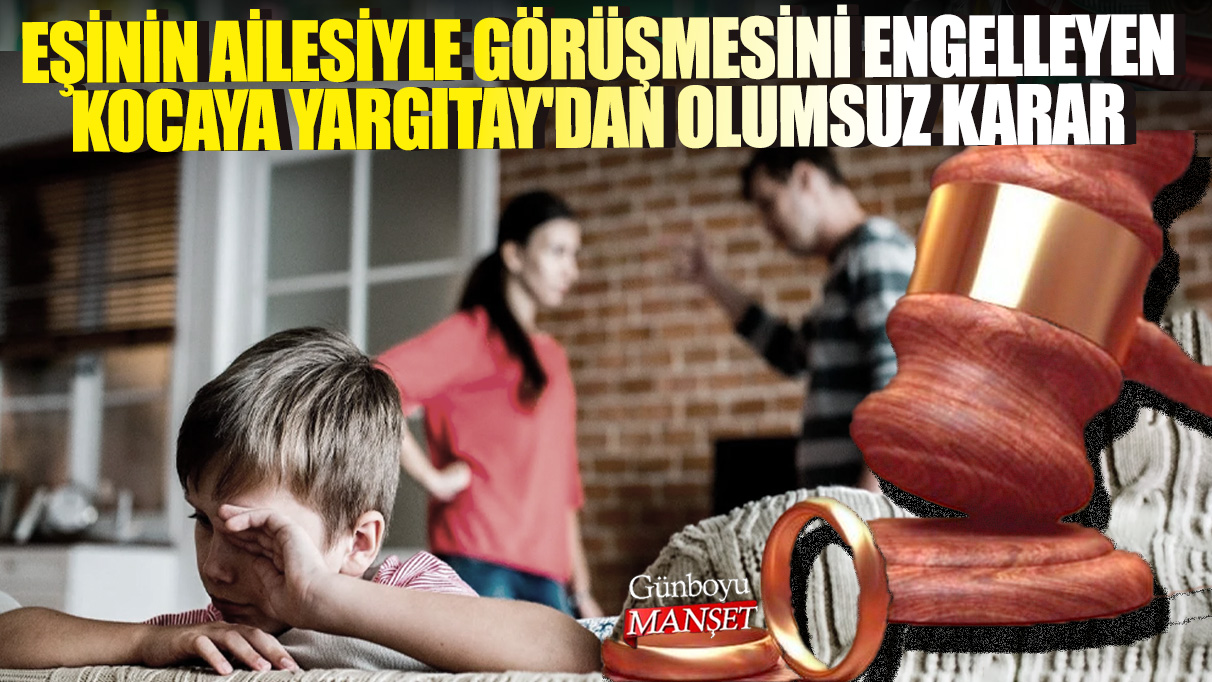 Eşinin ailesiyle görüşmesini engelleyen kocaya Yargıtay'dan olumsuz karar