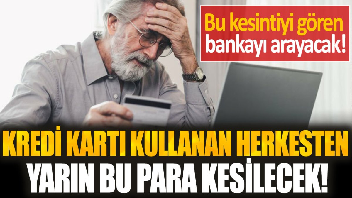 Kredi kartı kullanan herkesten yarın bu para kesilecek! Görenler hemen bankayı arayacak...