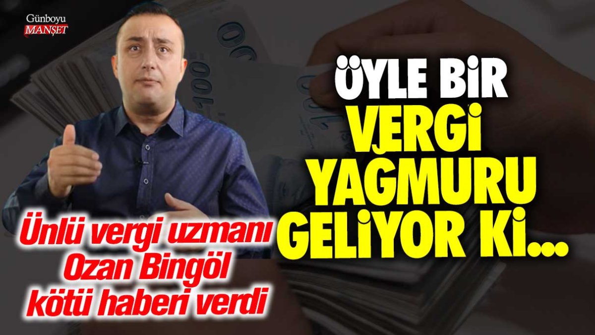 Ünlü vergi uzmanı Ozan Bingöl'den kötü haber! Öyle bir vergi yağmuru geliyor ki...