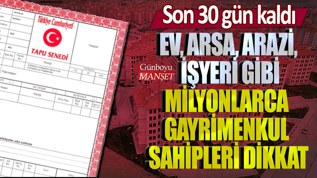 Ev, arsa, arazi, işyeri gibi milyonlarca gayrimenkul sahipleri dikkat! Son 30 gün kaldı