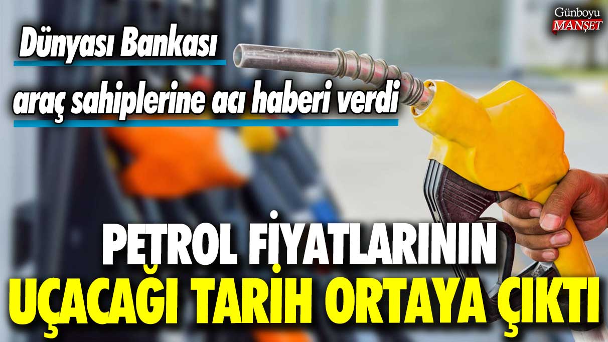 Petrol fiyatlarının uçacağı tarih ortaya çıktı… Dünyası Bankası araç sahiplerine acı haberi verdi!