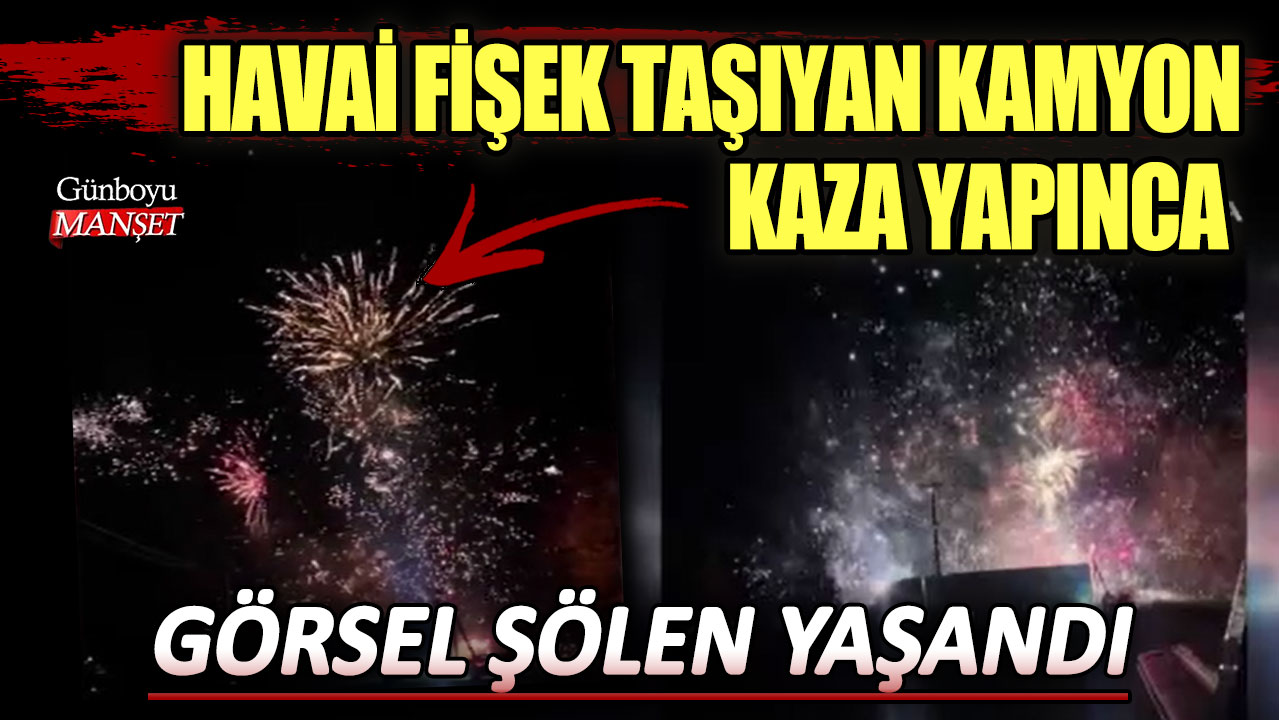 Havai fişek taşıyan kamyon kaza yapınca görsel şölen yaşandı!