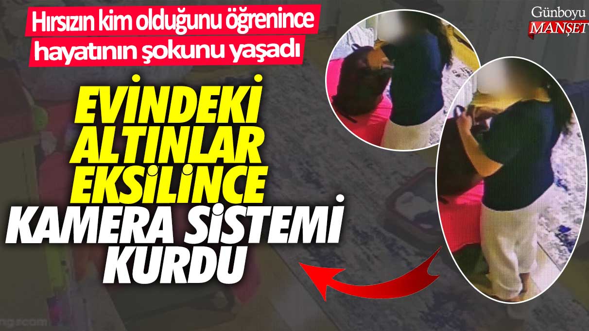 Evindeki altınlar eksilince kamera sistemi kurdu!  Hırsızın kim olduğunu öğrenince hayatının şokunu yaşadı