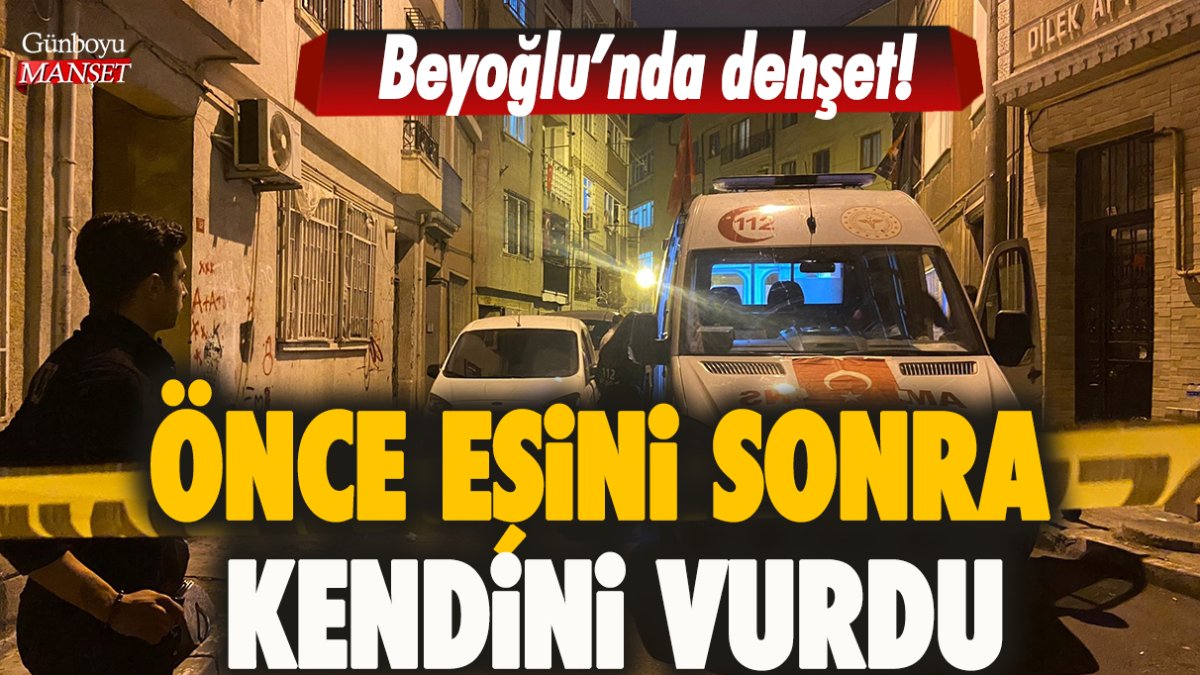 Beyoğlu’nda dehşet: Önce eşini sonra kendini vurdu