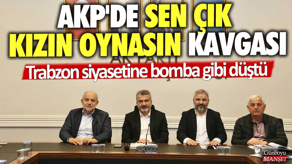 AKP'de sen çık kızın oynasın kavgası: Trabzon siyasetine bomba gibi düştü!