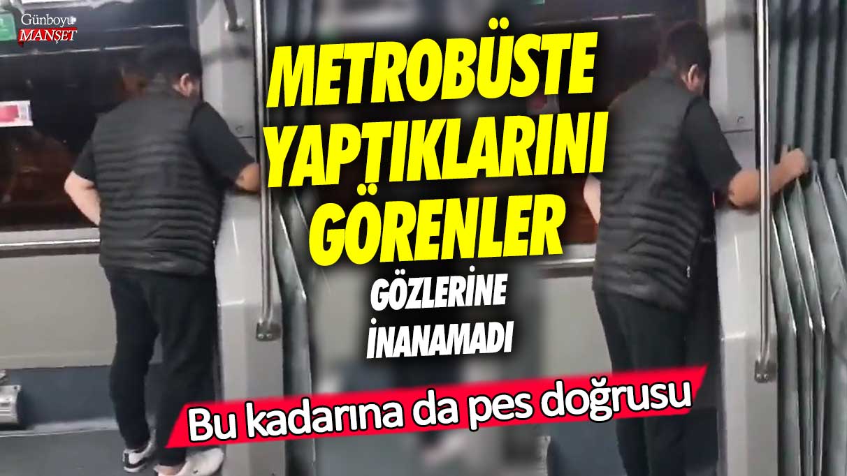 Bu kadarına da pes doğrusu! Metrobüste yaptıklarını gören gözlerine inanamadı