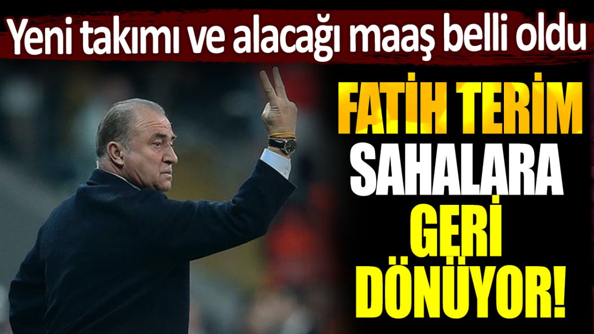 Fatih Terim sahalara geri dönüyor: Yeni takımı ve alacağı maaş belli oldu