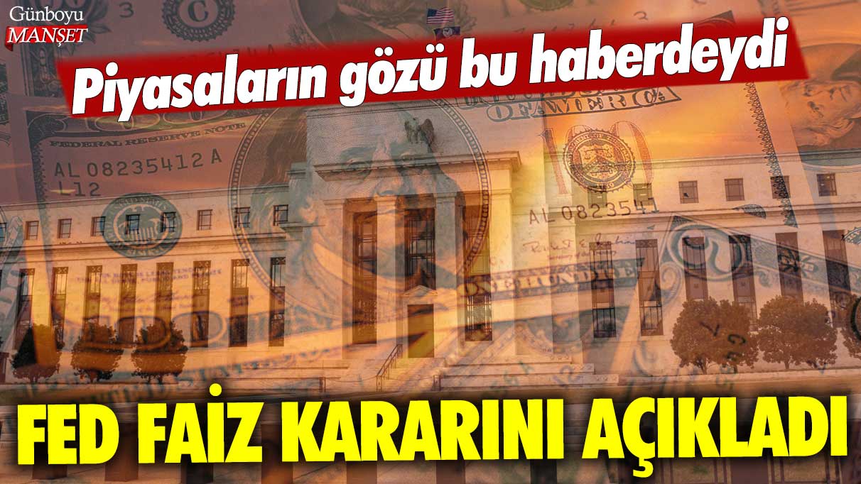 Fed faiz kararını açıkladı: Piyasaların gözü bu haberdeydi