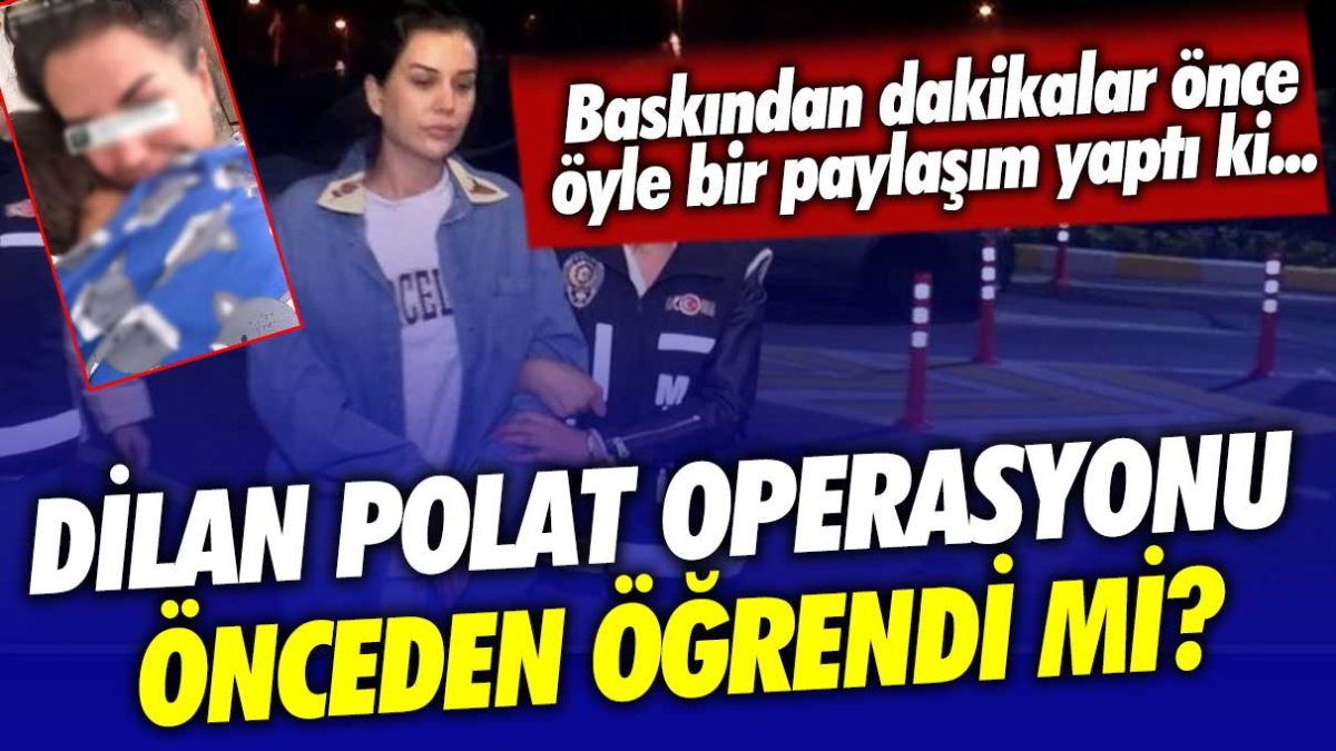 Dilan Polat, polis baskınını önceden öğrendi mi? Operasyondan dakikalar önce öyle bir paylaşım yaptı ki...