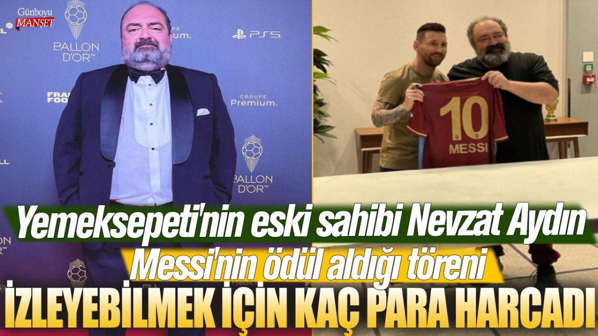 Yemeksepeti'nin eski sahibi Nevzat Aydın Messi'nin ödül aldığı töreni izleyebilmek için kaç para harcadı