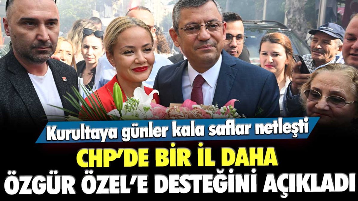 CHP'de kurultay öncesi bir il daha Özgür Özel'e desteğini açıkladı