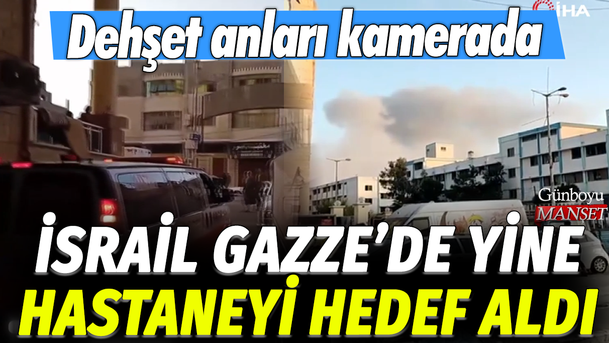 İsrail Gazze'de yine hastaneyi hedef aldı: Dehşet anları kamerada