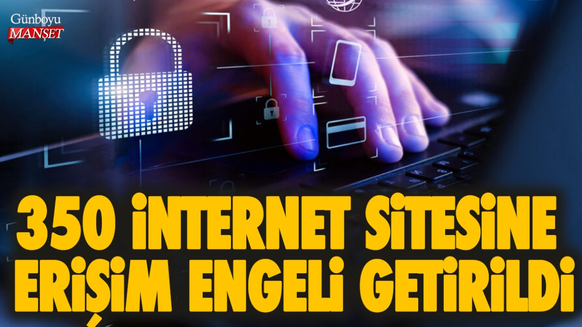 350 internet sitesine erişim engeli getirildi