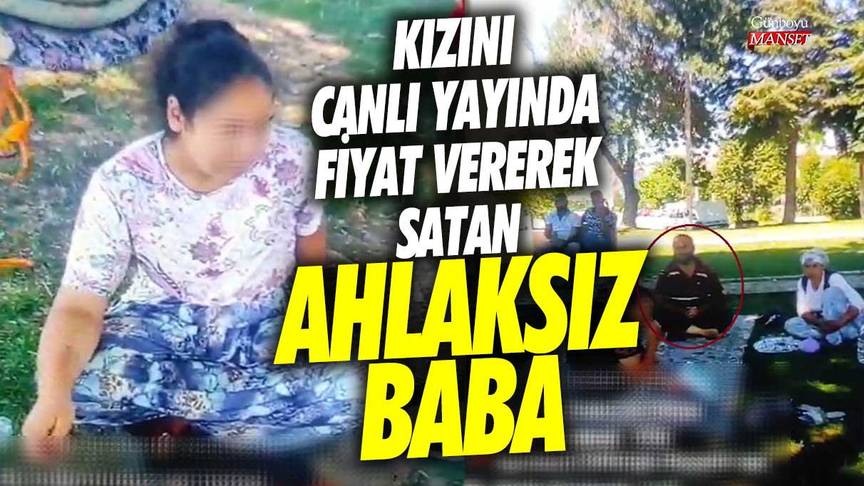 Kütahya’da kızını canlı yayında fiyat vererek satan ahlaksız baba