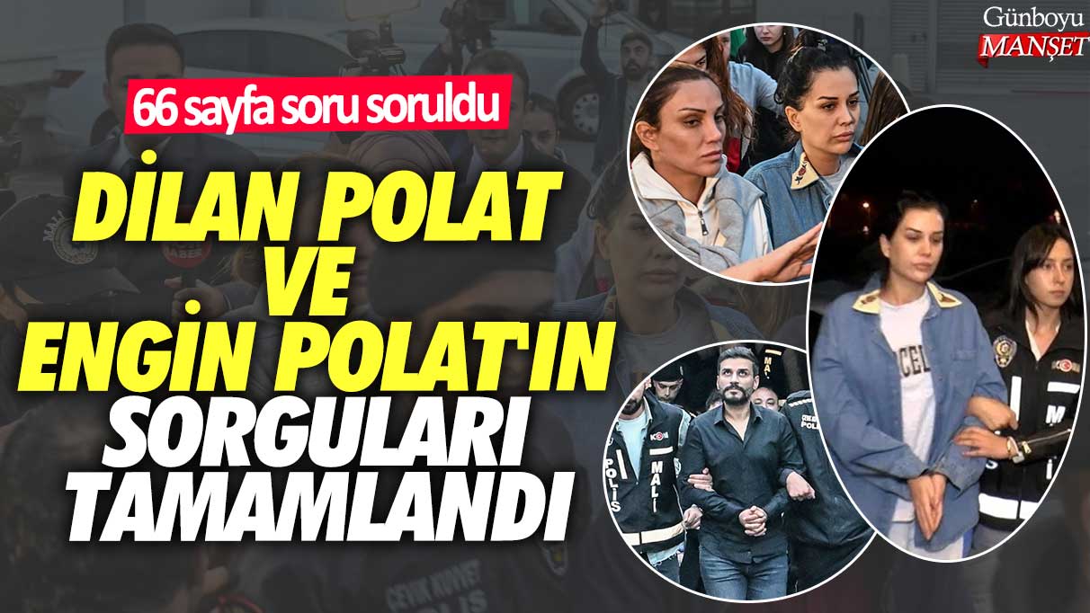 Dilan Polat ve Engin Polat'ın sorguları tamamlandı! 66 sayfa soru soruldu