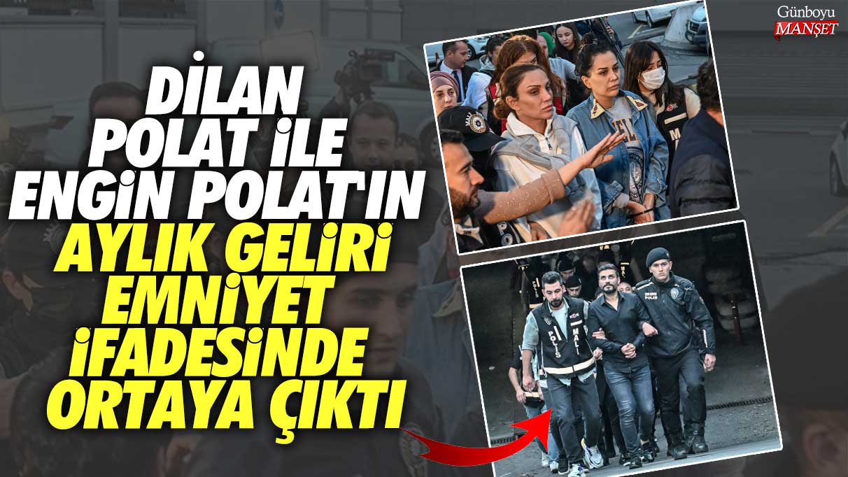 Dilan Polat ile Engin Polat'ın aylık geliri emniyet ifadesinde ortaya çıktı