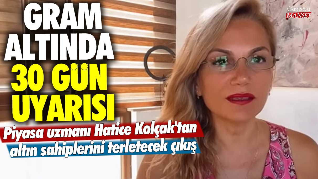 Gram altında 30 gün uyarısı! Piyasa uzmanı Hatice Kolçak'tan altın sahiplerini terletecek çıkış