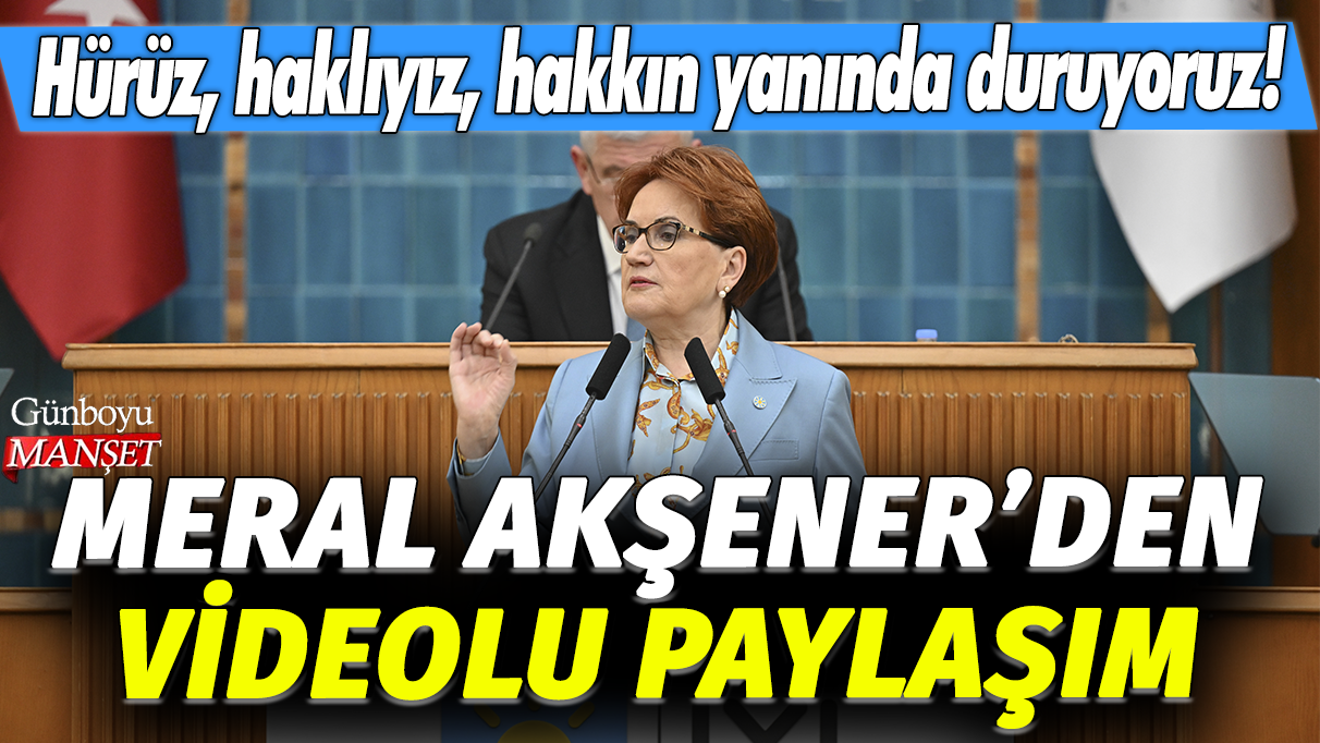 Meral Akşener'den videolu paylaşım: Hürüz, haklıyız, hakkın yanında duruyoruz!