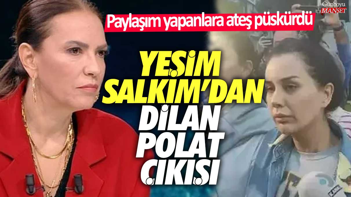 Yeşim Salkım'dan Dilan Polat çıkışı! Paylaşım yapanlara ateş püskürdü