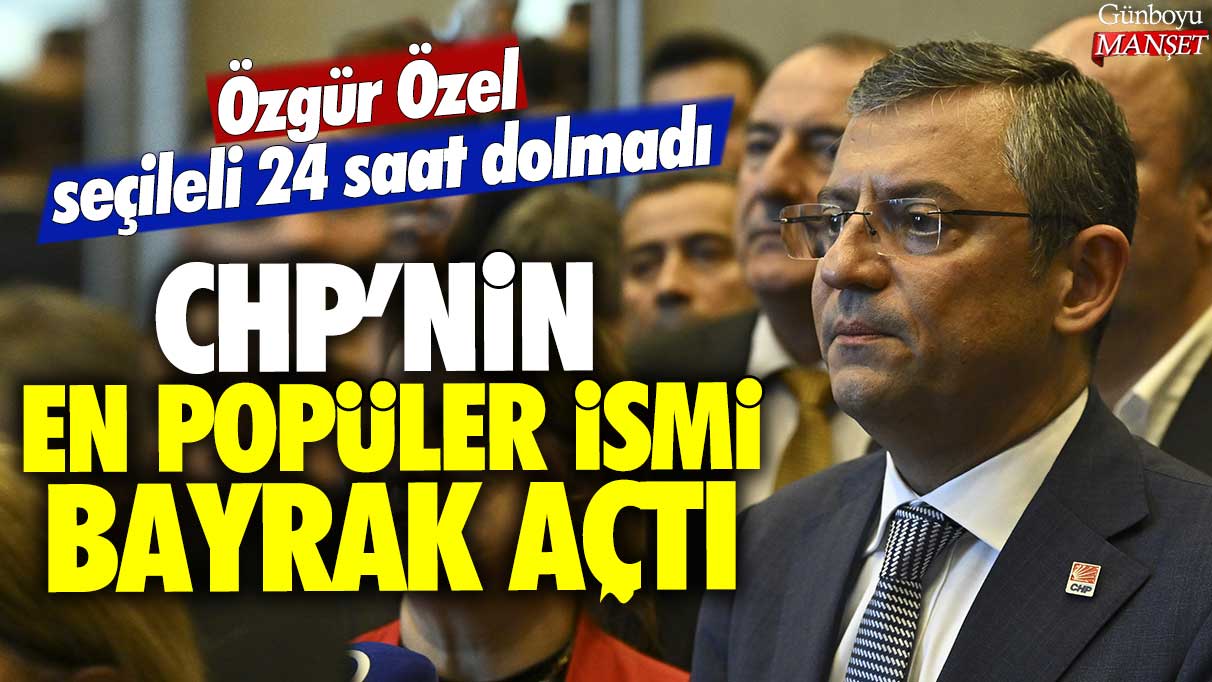 Özgür Özel seçileli 24 saat dolmadı! CHP'nin en popüler ismi bayrak açtı